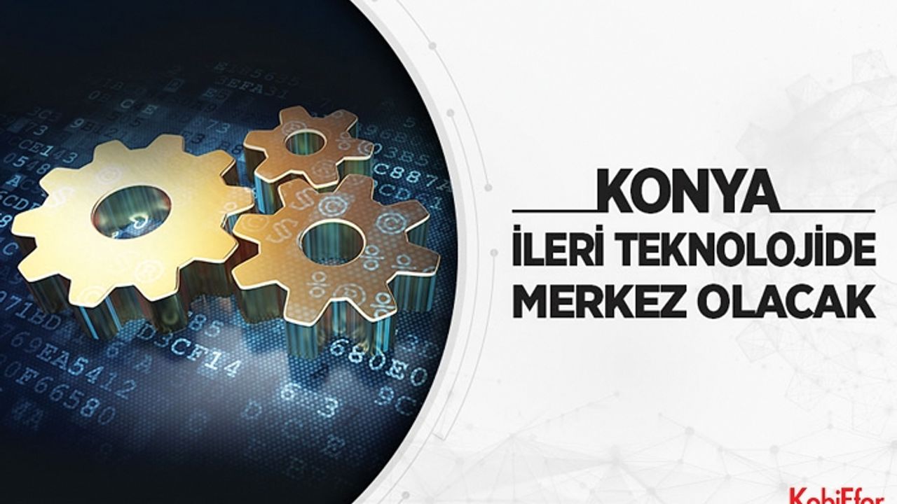 Konya ileri teknolojide merkez olacak