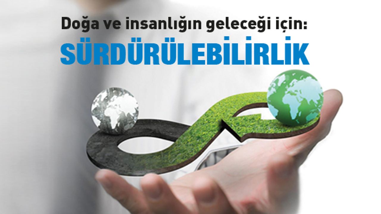 Doğa ve insanlığın geleceği için: SÜRDÜRÜLEBİLİRLİK