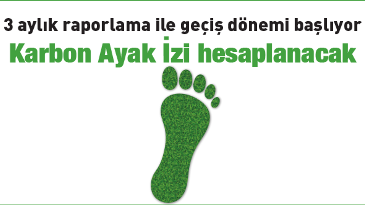 3 aylık raporlama ile geçiş dönemi başlıyor; Karbon Ayak İzi hesaplanacak