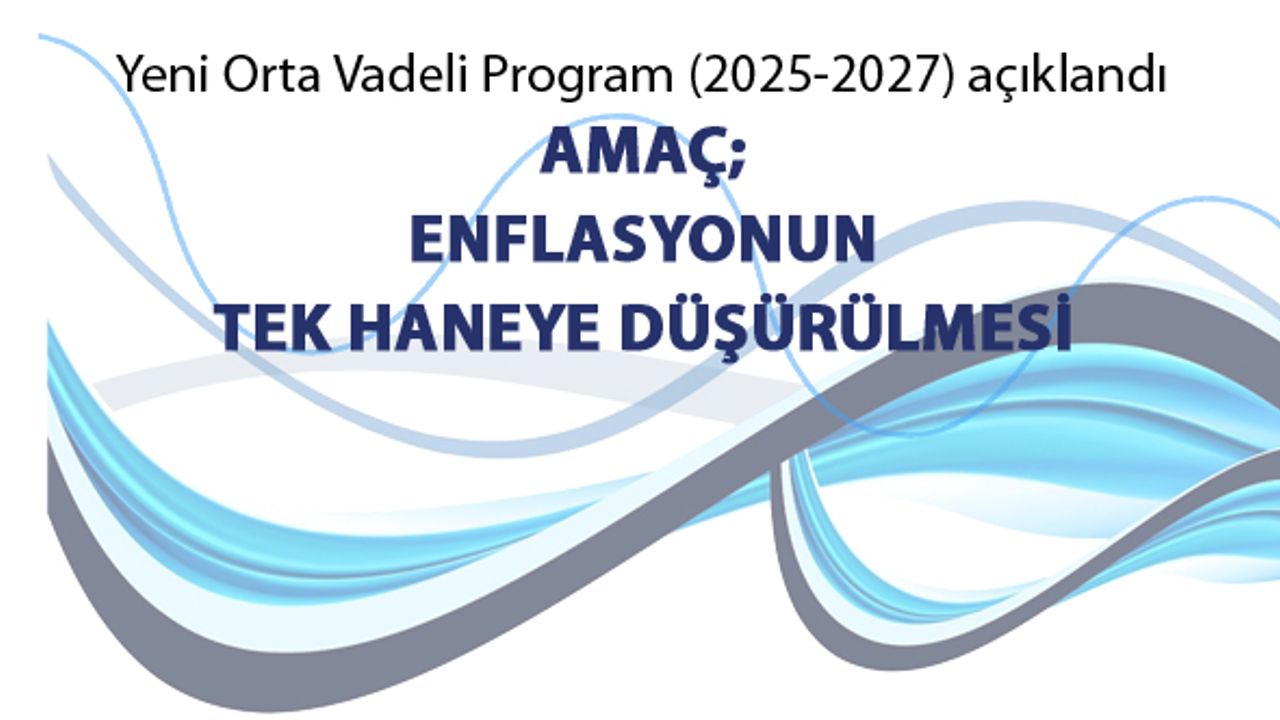 Yeni Orta Vadeli Program’ı (2025-2027) açıklandı; Amaç; enflasyonun tek haneye düşürülmesi
