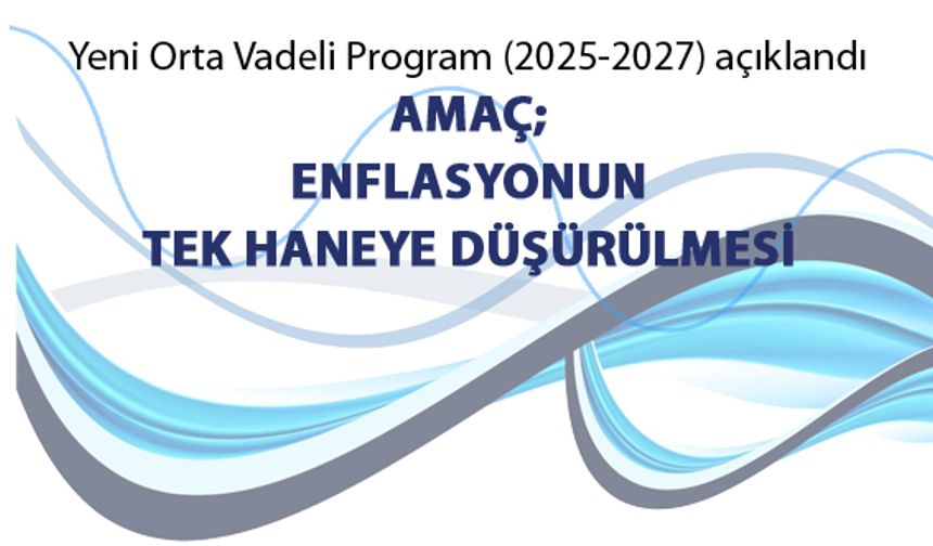 Yeni Orta Vadeli Program’ı (2025-2027) açıklandı; Amaç; enflasyonun tek haneye düşürülmesi
