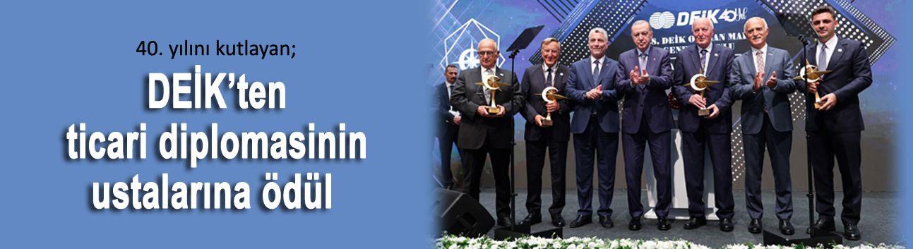 40. yılını kutlayan; DEİK’ten ticari diplomasinin ustalarına ödül