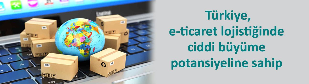 Türkiye, e-ticaret lojistiğinde ciddi büyüme potansiyeline sahip