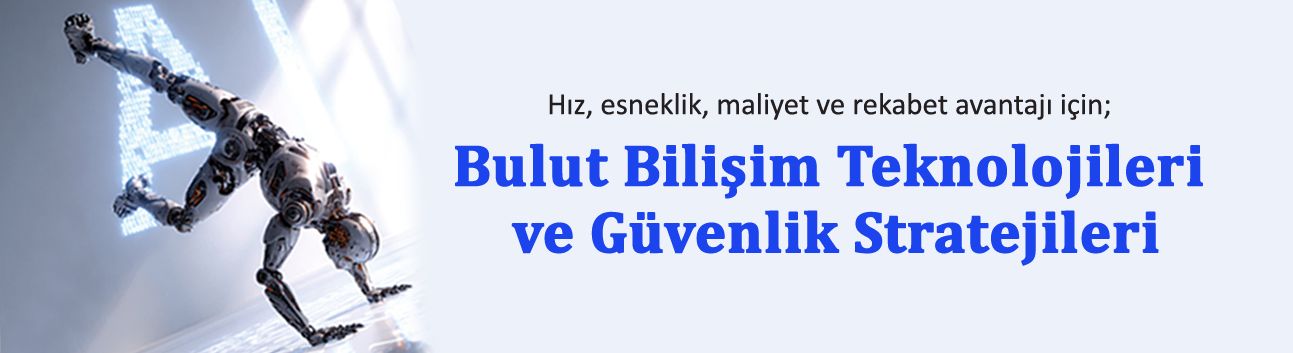 Hız, esneklik, maliyet ve rekabet avantajı için; Bulut Bilişim Teknolojileri ve Güvenlik Stratejileri
